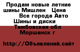 Продам новые летние шины Мишлен › Цена ­ 44 000 - Все города Авто » Шины и диски   . Тамбовская обл.,Моршанск г.